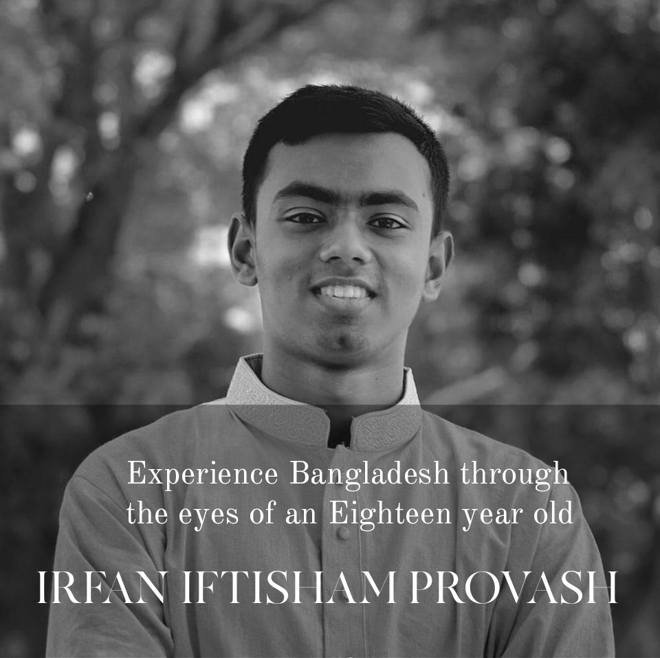 Experience Bangladesh through the eyes of an Eighteen year old – IRFAN IFTISHAM&nbsp;PROVASH.